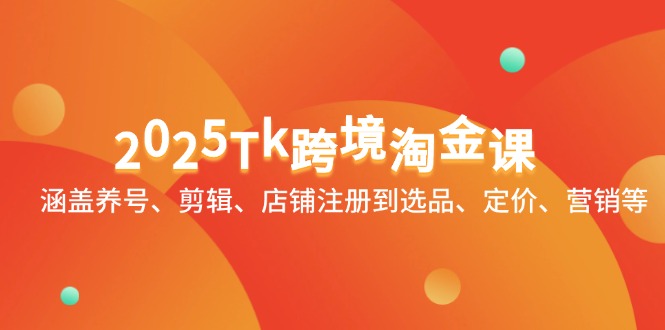 2025Tk跨境淘金课：涵盖养号、剪辑、店铺注册到选品、定价、营销等_就是爱分享