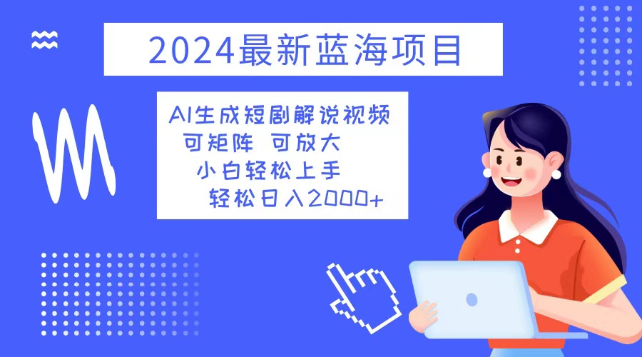 2024最新蓝海项目 AI生成短剧解说视频 小白轻松上手 日入2000+_就是爱分享