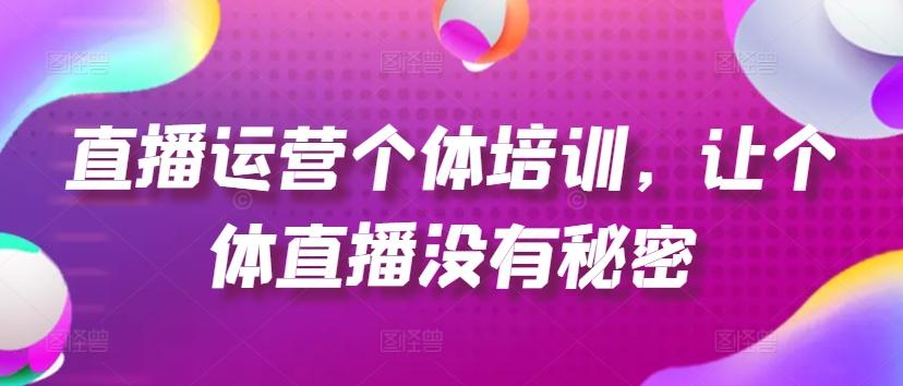 直播运营个体培训，让个体直播没有秘密，起号、货源、单品打爆、投流等玩法_就是爱分享