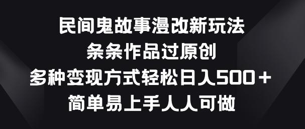 民间鬼故事漫改新玩法，条条作品过原创，多种变现方式，简单易上手人人可做【揭秘】_就是爱分享
