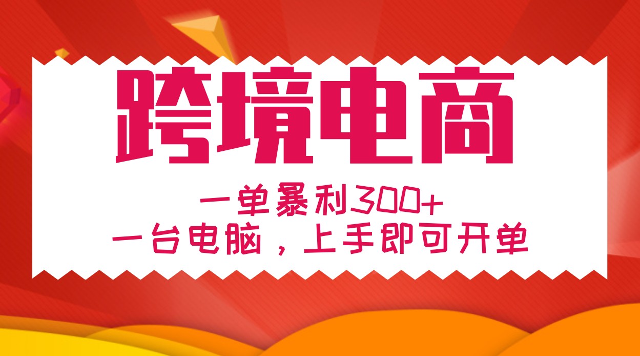 手把手教学跨境电商，一单暴利300+，一台电脑上手即可开单_就是爱分享