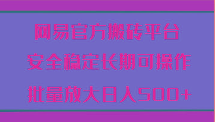 网易官方搬砖平台 安全稳定长期可操作 批量放大日入500+_就是爱分享