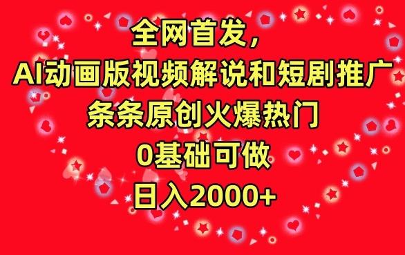 全网首发，AI动画版视频解说和短剧推广，条条原创火爆热门，0基础可做，日入2000+【揭秘】_就是爱分享