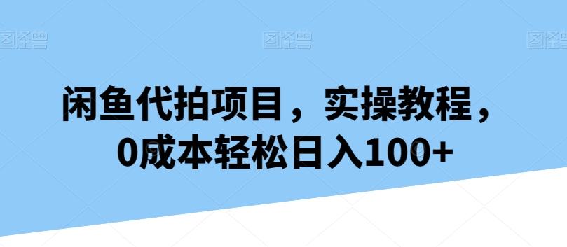 闲鱼代拍项目，实操教程，0成本轻松日入100+_就是爱分享