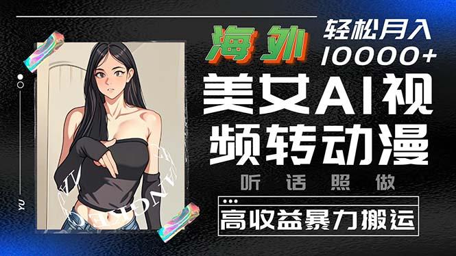 海外美女AI视频转动漫，高收益暴力搬运，听话照做，轻松月入10000+_就是爱分享