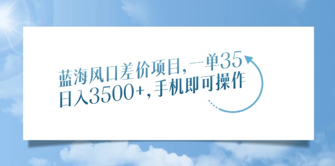 蓝海风口差价项目，一单35，日入3500+，手机即可操作_就是爱分享