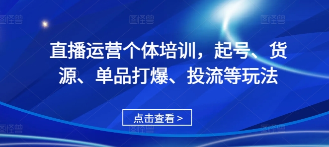 直播运营个体培训，起号、货源、单品打爆、投流等玩法_就是爱分享