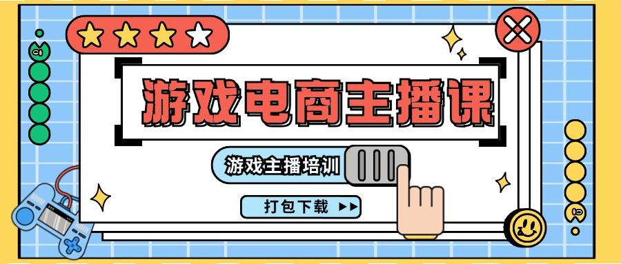 0基础入门游戏电商主播课程：游戏主播培训打包下载(23节)_就是爱分享
