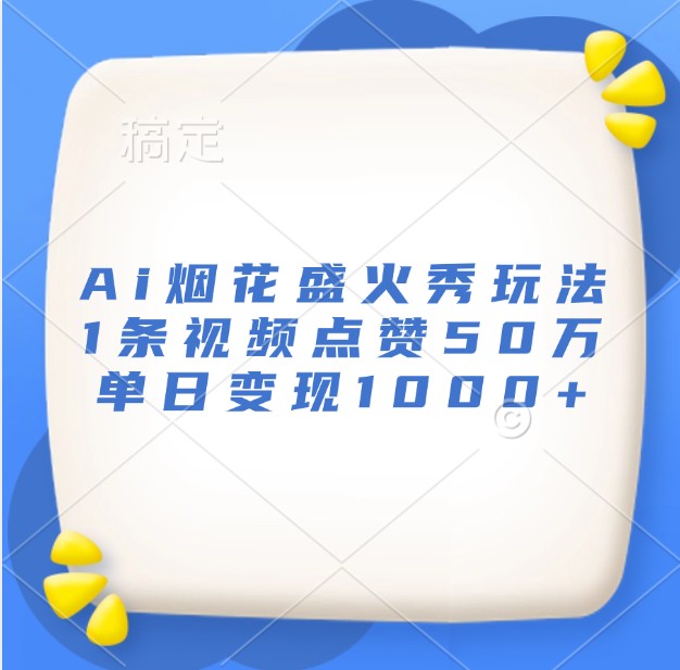 Ai烟花盛火秀玩法，1条视频点赞50万，单日变现1000+_就是爱分享
