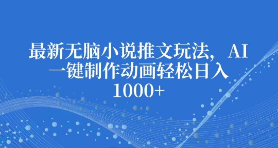 最新无脑小说推文玩法，AI一键制作动画轻松日入多张【揭秘】_就是爱分享