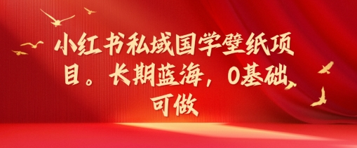 小红书私域国学壁纸项目，长期蓝海，0基础可做【揭秘】_就是爱分享