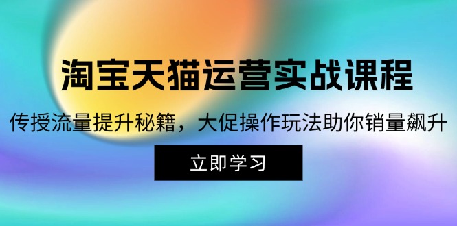 淘宝&天猫运营实战课程，传授流量提升秘籍，大促操作玩法助你销量飙升_就是爱分享