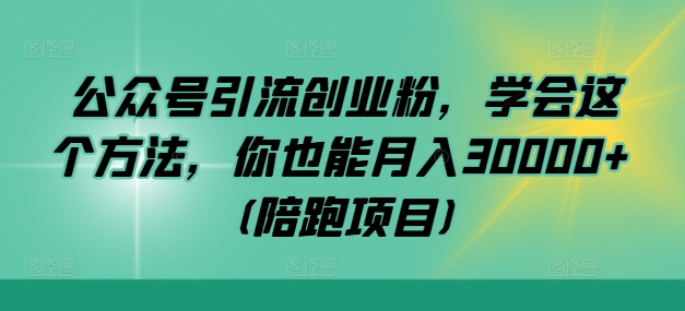 公众号引流创业粉，学会这个方法，你也能月入30000+ (陪跑项目)_就是爱分享