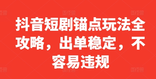 抖音短剧锚点玩法全攻略，出单稳定，不容易违规_就是爱分享