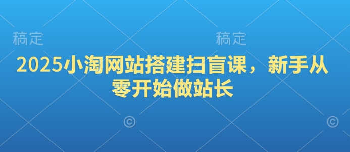 2025小淘网站搭建扫盲课，新手从零开始做站长_就是爱分享