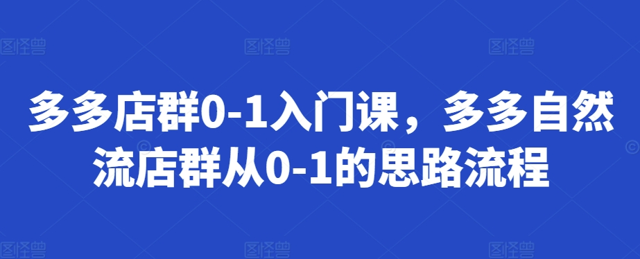 多多店群0-1入门课，多多自然流店群从0-1的思路流程_就是爱分享
