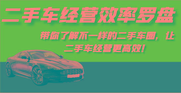 二手车经营效率罗盘-带你了解不一样的二手车圈，让二手车经营更高效！_就是爱分享