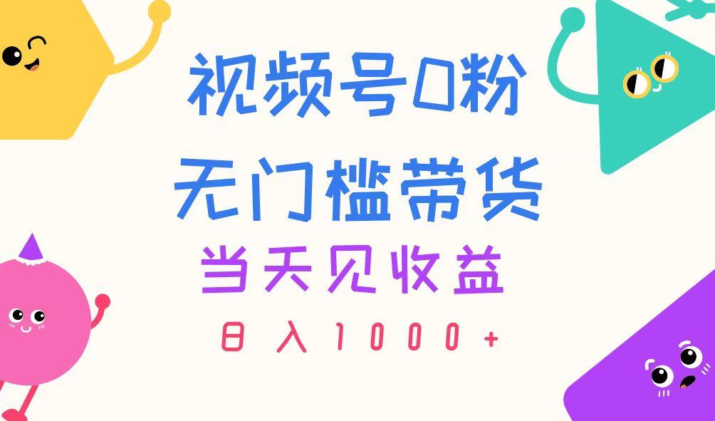 视频号0粉无门槛带货，当天见收益，日入1000+_就是爱分享