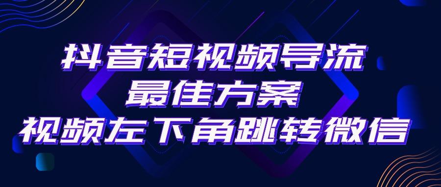 抖音短视频引流导流最佳方案，视频左下角跳转微信，外面500一单，利润200+_就是爱分享