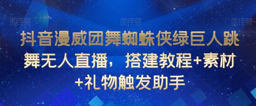 抖音漫威团舞蜘蛛侠绿巨人跳舞无人直播，搭建教程+素材+礼物触发助手_就是爱分享