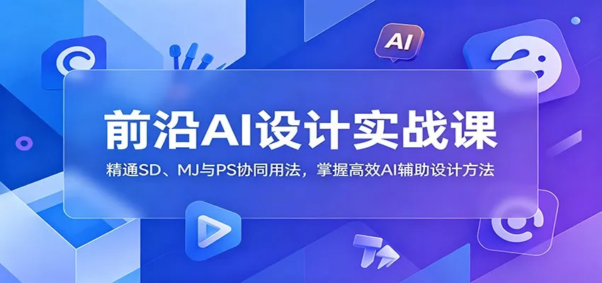 前沿AI设计实战课：精通SD、MJ与PS协同用法，掌握高效AI辅助设计方法_一起云网创