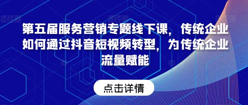 第五届服务营销专题线下课，传统企业如何通过抖音短视频转型，为传统企业流量赋能_就是爱分享
