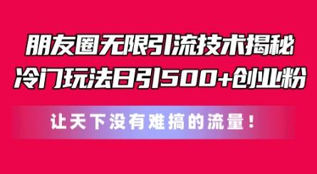 朋友圈无限引流技术，一个冷门玩法日引500+创业粉，让天下没有难搞的流量【揭秘】_就是爱分享