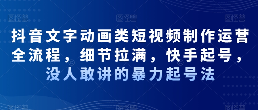 抖音文字动画类短视频制作运营全流程，细节拉满，快手起号，没人敢讲的暴力起号法_就是爱分享