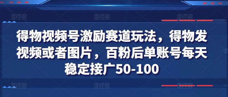 得物视频号激励赛道玩法，得物发视频或者图片，百粉后单账号每天稳定接广50-100_就是爱分享