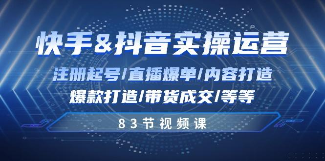 快手与抖音实操运营：注册起号/直播爆单/内容打造/爆款打造/带货成交/83节_就是爱分享