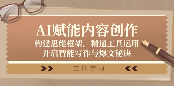 AI赋能内容创作：构建思维框架，精通工具运用，开启智能写作与爆文秘诀_就是爱分享