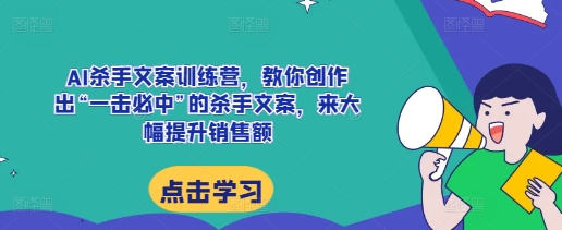 AI杀手文案训练营，教你创作出“一击必中”的杀手文案，来大幅提升销售额_就是爱分享