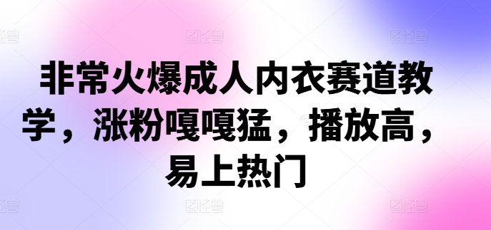 非常火爆成人内衣赛道教学，​涨粉嘎嘎猛，播放高，易上热门_就是爱分享