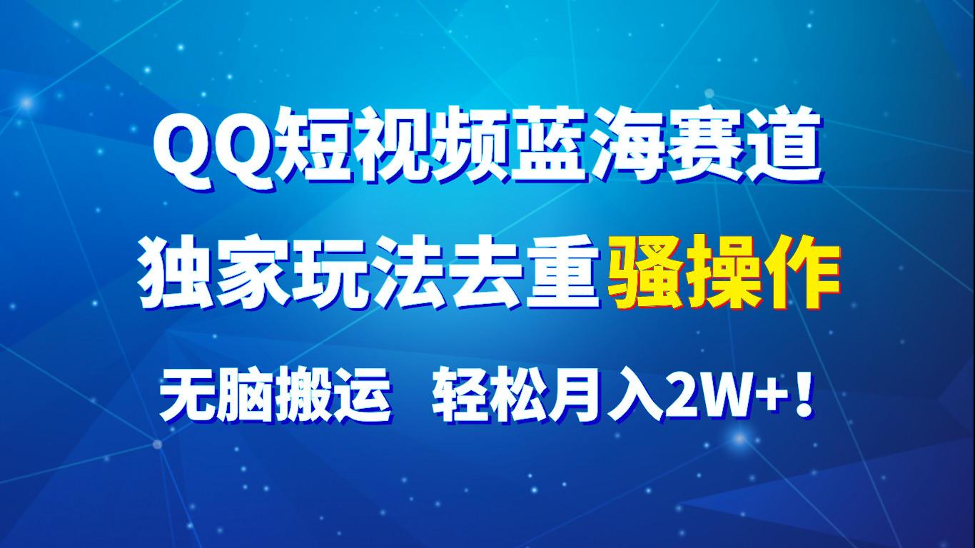 QQ短视频蓝海赛道，独家玩法去重骚操作，无脑搬运，轻松月入2W+！_就是爱分享