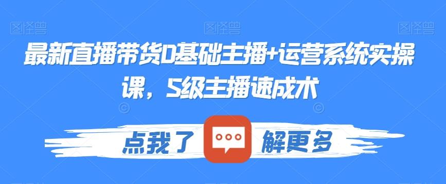 最新直播带货0基础主播+运营系统实操课，S级主播速成术_就是爱分享