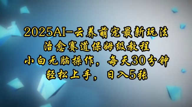 2025AI云养萌宠最新玩法，治愈赛道保姆级教程，小白无脑操作，每天30分钟，轻松上手，日入5张_就是爱分享
