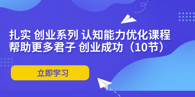 扎实 创业系列 认知能力优化课程：帮助更多君子 创业成功(10节_就是爱分享