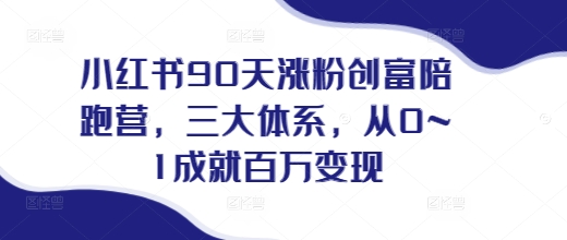 小红书90天涨粉创富陪跑营，​三大体系，从0~1成就百万变现，做小红书的最后一站_就是爱分享