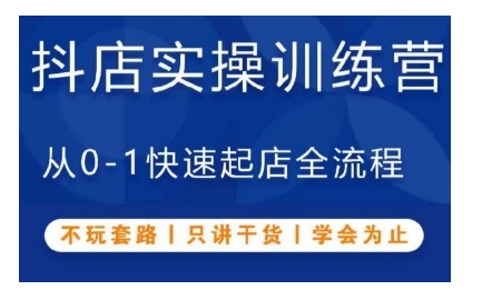 抖音小店实操训练营，从0-1快速起店全流程，不玩套路，只讲干货，学会为止_就是爱分享