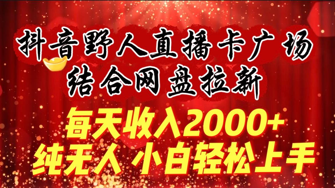 (9504期)每天收入2000+，抖音野人直播卡广场，结合网盘拉新，纯无人，小白轻松上手_就是爱分享