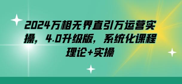 2024万相无界直引万运营实操，4.0升级版，系统化课程 理论+实操_就是爱分享