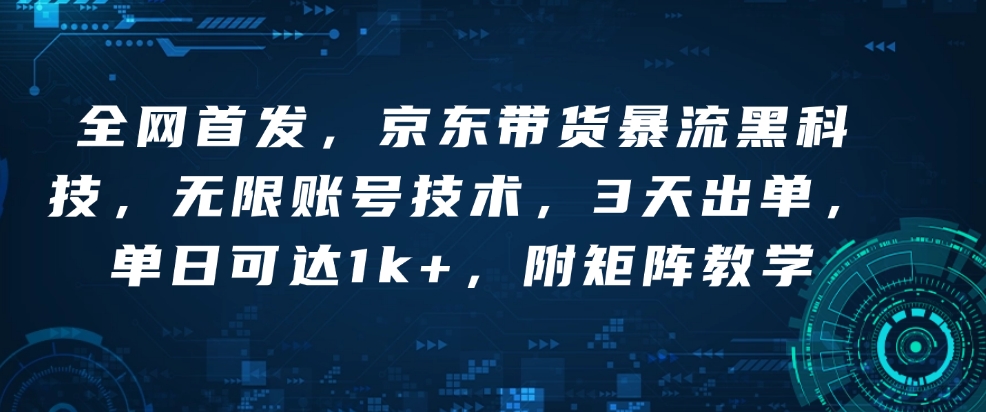全网首发，京东带货暴流黑科技，无限账号技术，3天出单，单日可达1k+，附矩阵教学【揭秘】_就是爱分享
