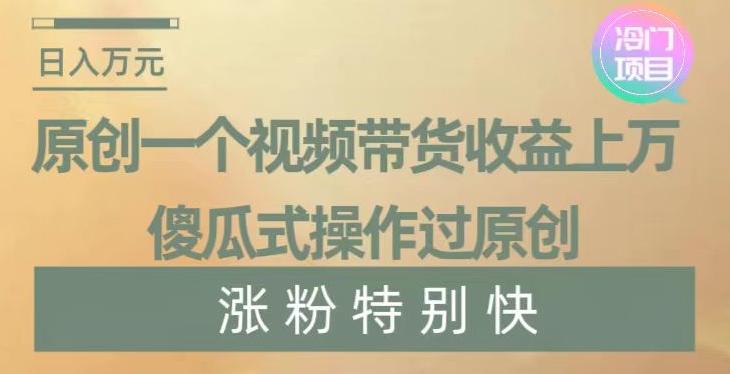 原创一个视频带货收益上万，傻瓜式操作过原创，几分钟做一个视频涨粉特别快【揭秘】_就是爱分享
