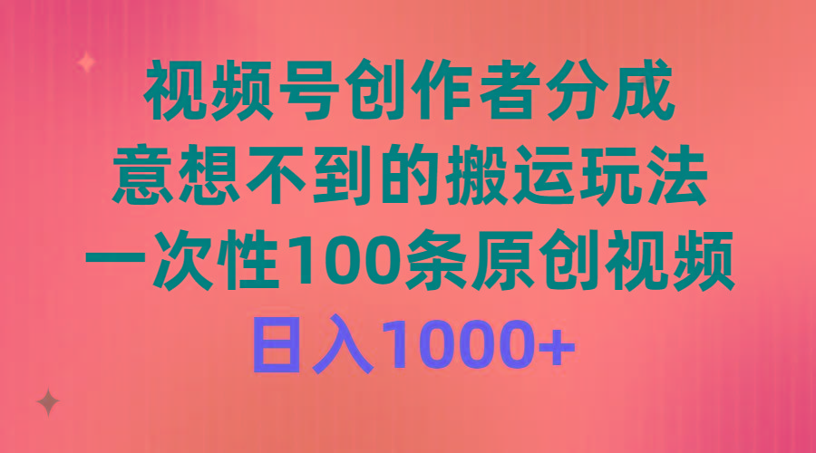 (9737期)视频号创作者分成，意想不到的搬运玩法，一次性100条原创视频，日入1000+_就是爱分享