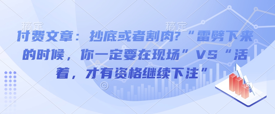 付费文章：抄底或者割肉?“雷劈下来的时候，你一定要在现场”VS“活着，才有资格继续下注”_就是爱分享