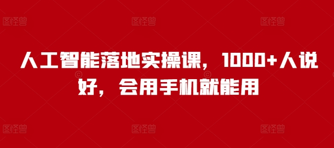 人工智能落地实操课，1000+人说好，会用手机就能用_就是爱分享