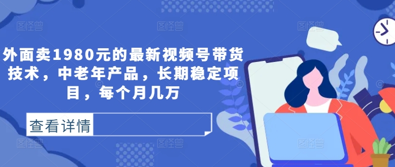 外面卖1980元的最新视频号带货技术，中老年产品，长期稳定项目，每个月几万_就是爱分享