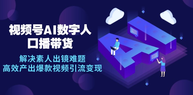 视频号数字人AI口播带货，解决素人出镜难题，高效产出爆款视频引流变现_就是爱分享