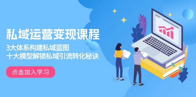 私域运营变现课程，3大体系构建私域蓝图，十大模型解锁私域引流转化秘诀_就是爱分享