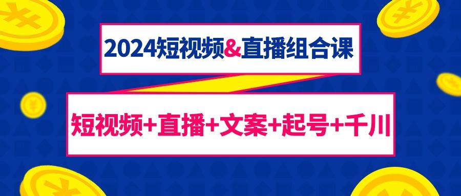 (9426期)2024短视频&直播组合课：短视频+直播+文案+起号+千川(67节课)_就是爱分享